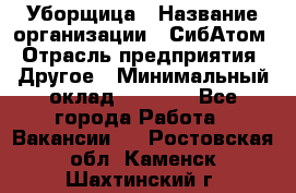 Уборщица › Название организации ­ СибАтом › Отрасль предприятия ­ Другое › Минимальный оклад ­ 8 500 - Все города Работа » Вакансии   . Ростовская обл.,Каменск-Шахтинский г.